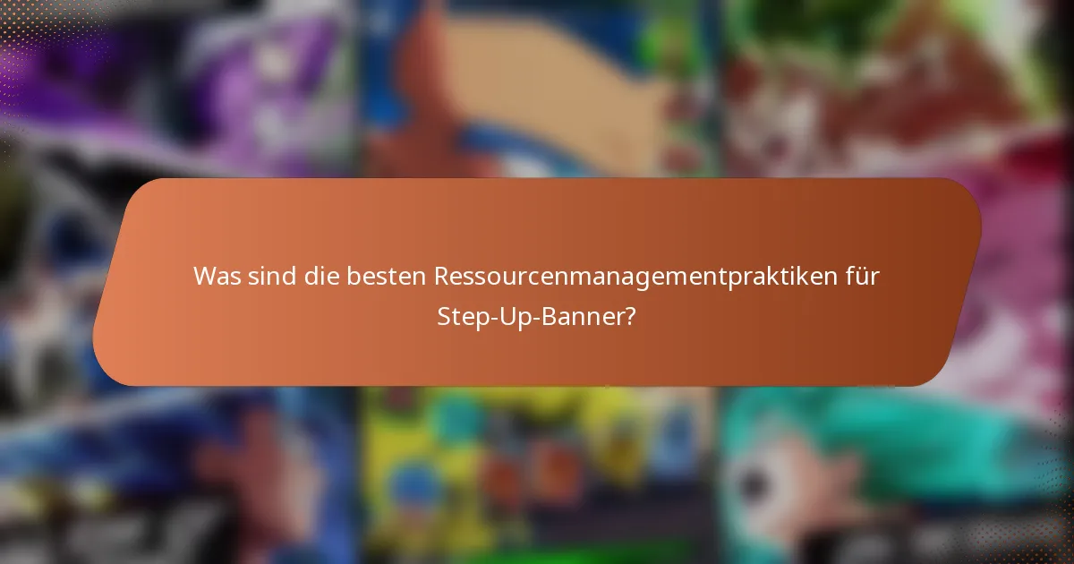 Was sind die besten Ressourcenmanagementpraktiken für Step-Up-Banner?