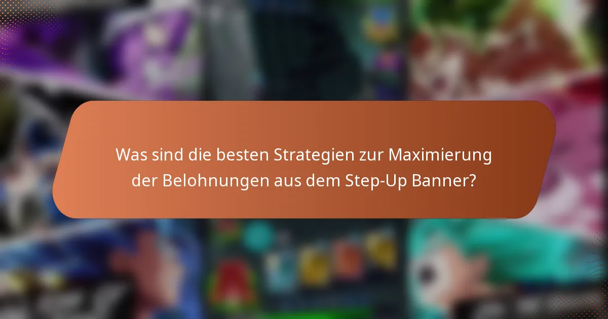 Was sind die besten Strategien zur Maximierung der Belohnungen aus dem Step-Up Banner?
