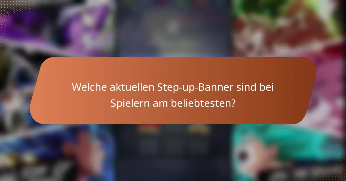 Welche aktuellen Step-up-Banner sind bei Spielern am beliebtesten?