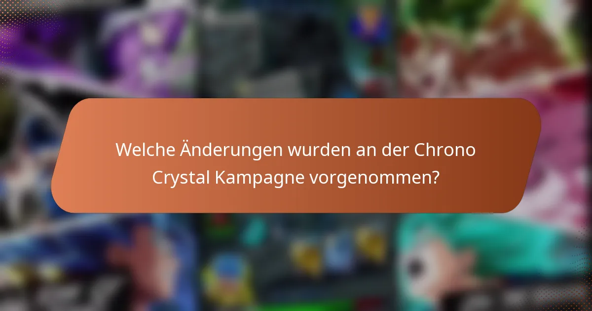 Welche Änderungen wurden an der Chrono Crystal Kampagne vorgenommen?
