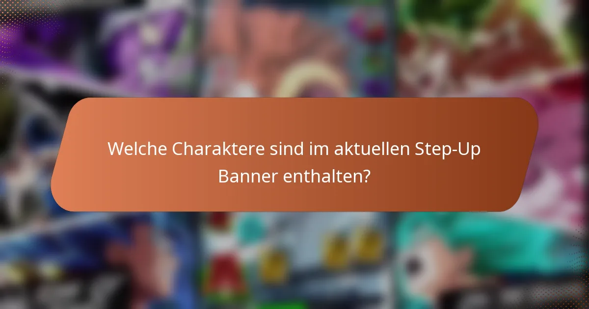 Welche Charaktere sind im aktuellen Step-Up Banner enthalten?