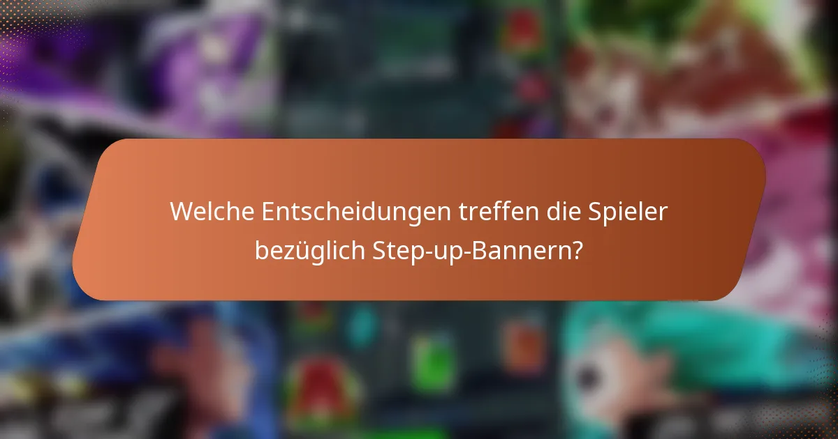 Welche Entscheidungen treffen die Spieler bezüglich Step-up-Bannern?