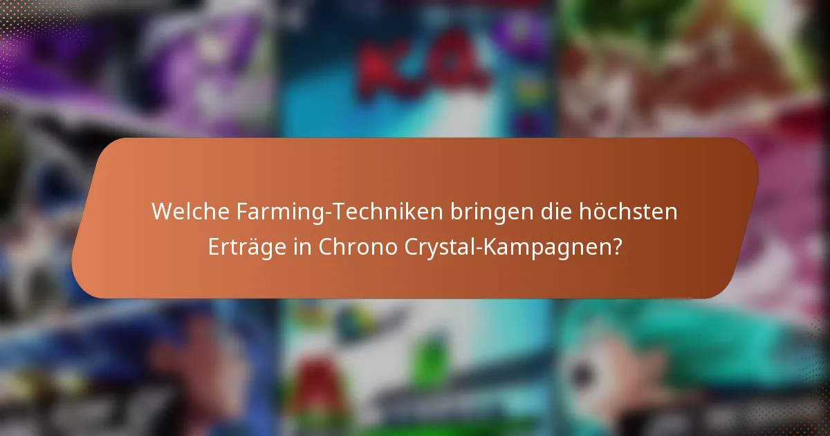 Welche Farming-Techniken bringen die höchsten Erträge in Chrono Crystal-Kampagnen?