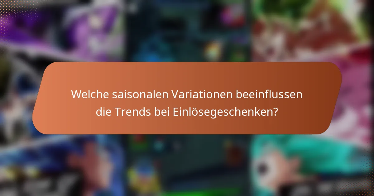 Welche saisonalen Variationen beeinflussen die Trends bei Einlösegeschenken?
