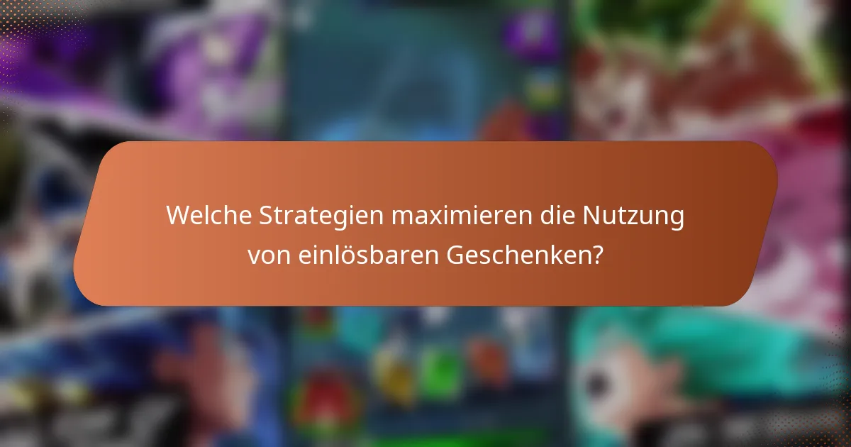 Welche Strategien maximieren die Nutzung von einlösbaren Geschenken?