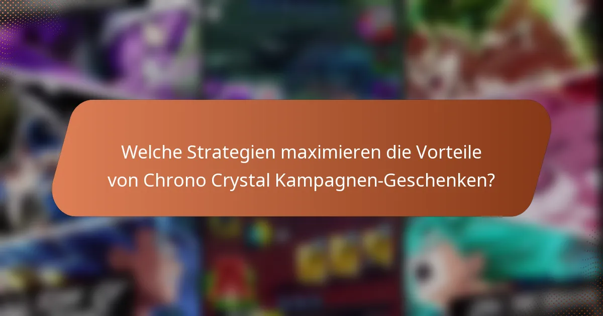 Welche Strategien maximieren die Vorteile von Chrono Crystal Kampagnen-Geschenken?