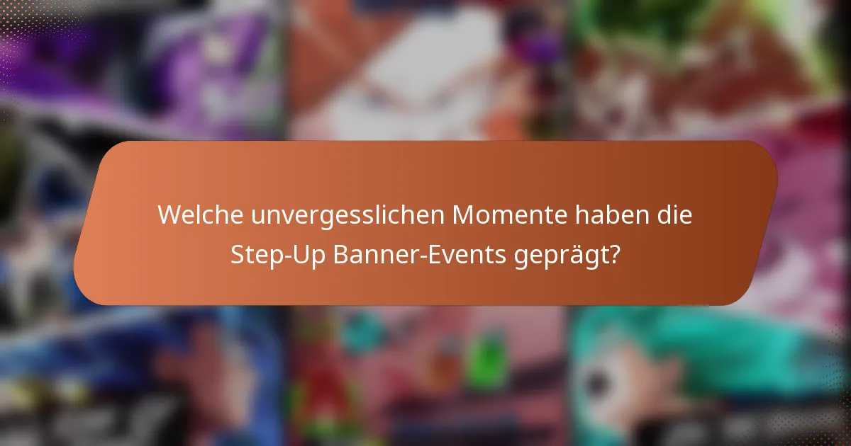 Welche unvergesslichen Momente haben die Step-Up Banner-Events geprägt?