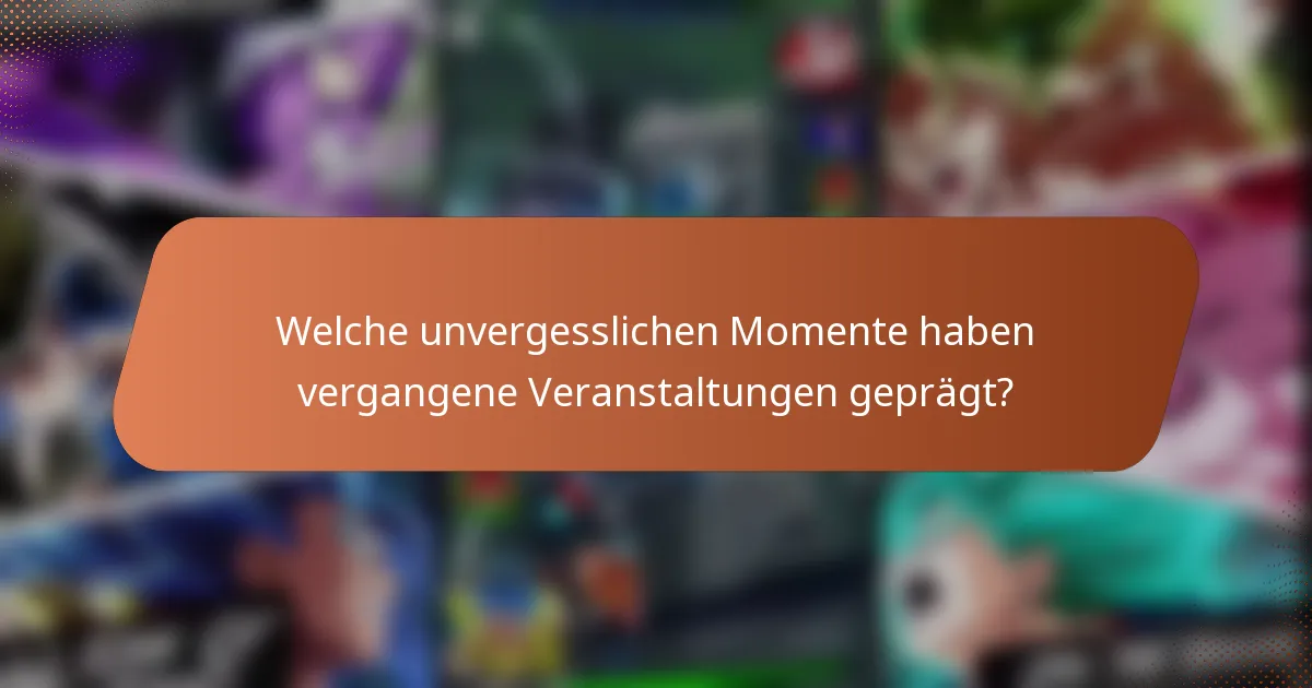 Welche unvergesslichen Momente haben vergangene Veranstaltungen geprägt?