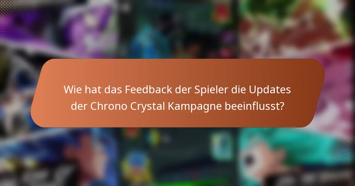 Wie hat das Feedback der Spieler die Updates der Chrono Crystal Kampagne beeinflusst?