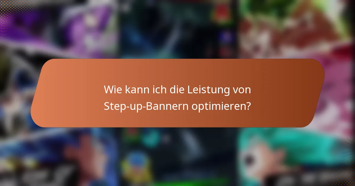 Wie kann ich die Leistung von Step-up-Bannern optimieren?
