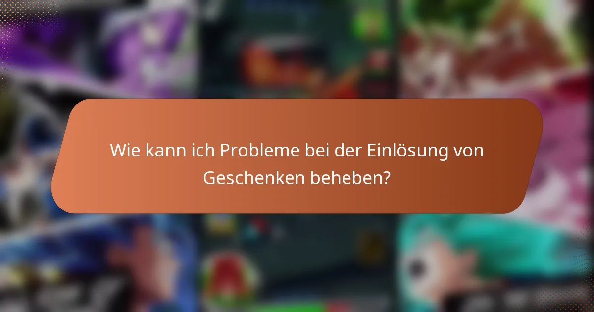 Wie kann ich Probleme bei der Einlösung von Geschenken beheben?