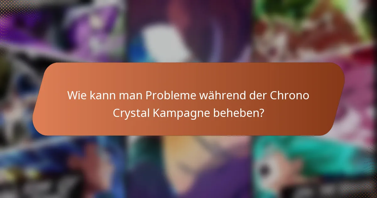 Wie kann man Probleme während der Chrono Crystal Kampagne beheben?