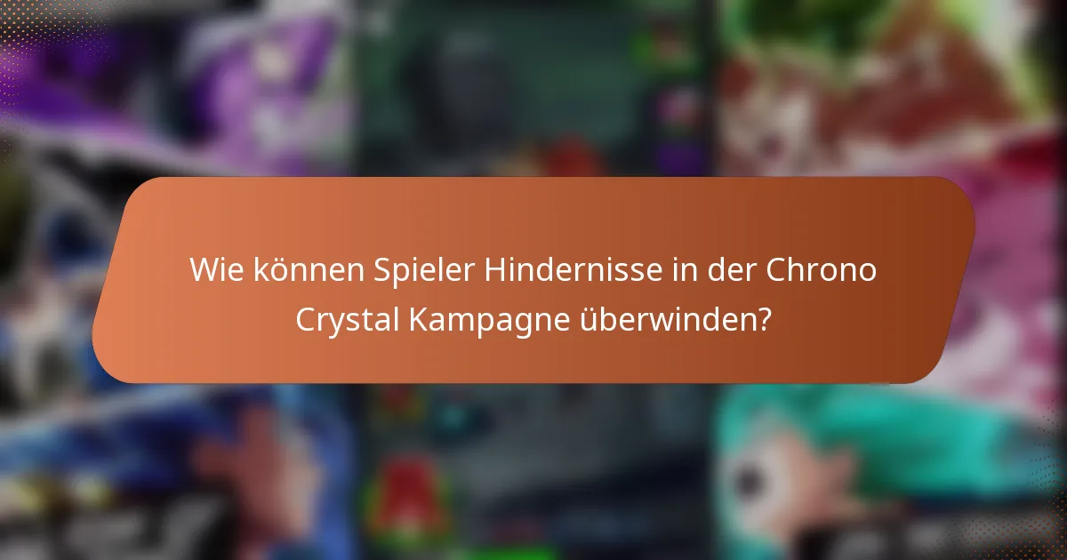 Wie können Spieler Hindernisse in der Chrono Crystal Kampagne überwinden?