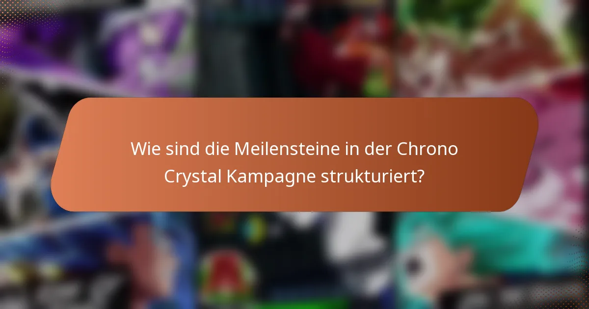 Wie sind die Meilensteine in der Chrono Crystal Kampagne strukturiert?