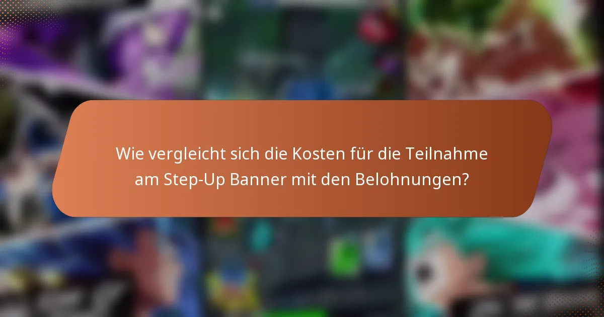 Wie vergleicht sich die Kosten für die Teilnahme am Step-Up Banner mit den Belohnungen?