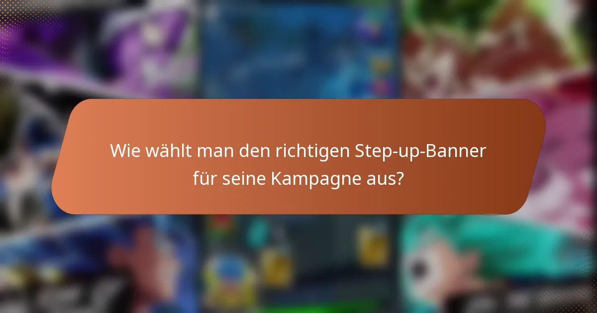 Wie wählt man den richtigen Step-up-Banner für seine Kampagne aus?